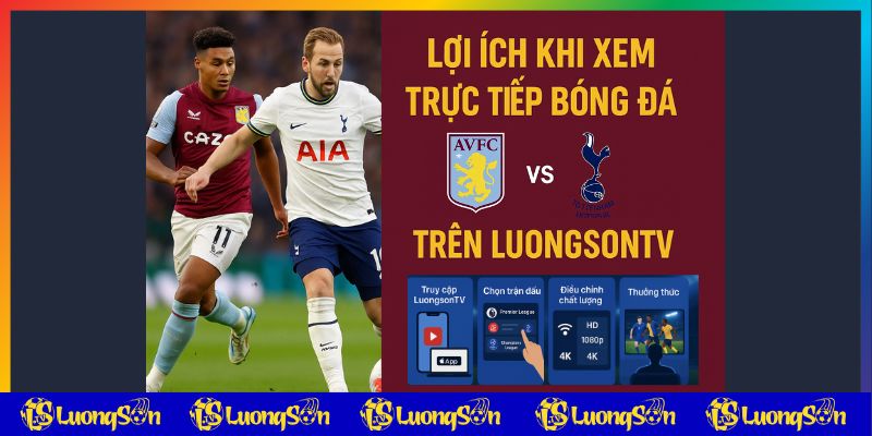 Lợi ích trực tiếp bóng đá trên luongsontv trận Aston Villa vs Tottenham