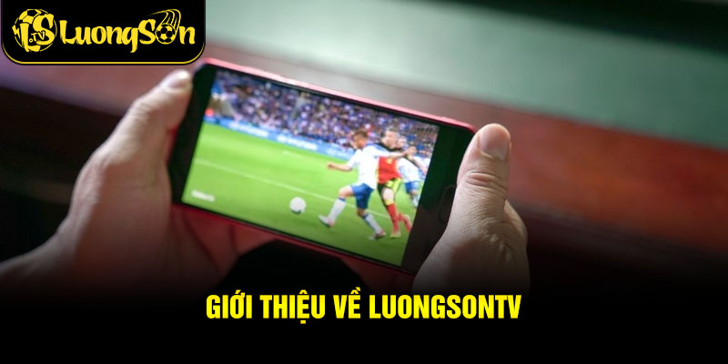 Giới Thiệu Về Luongsontv – Nền Tảng Trực Tiếp Bóng Đá Cho Người Yêu Thể Thao